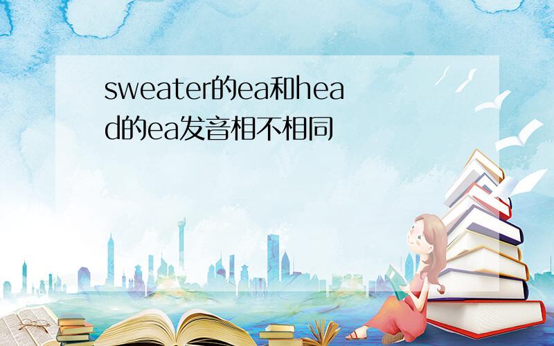 sweater的ea和head的ea发音相不相同