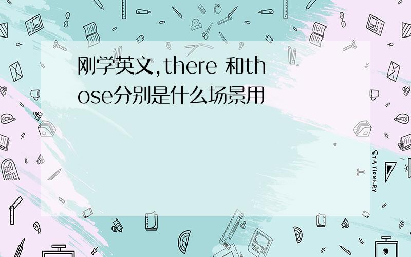 刚学英文,there 和those分别是什么场景用