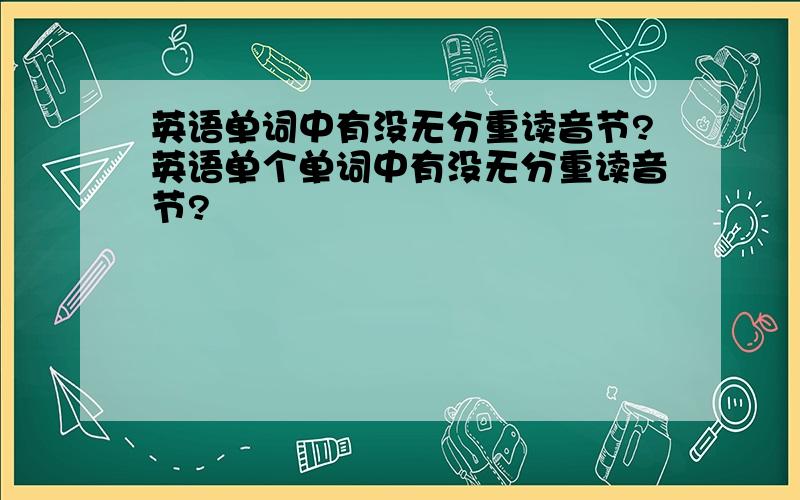 英语单词中有没无分重读音节?英语单个单词中有没无分重读音节?