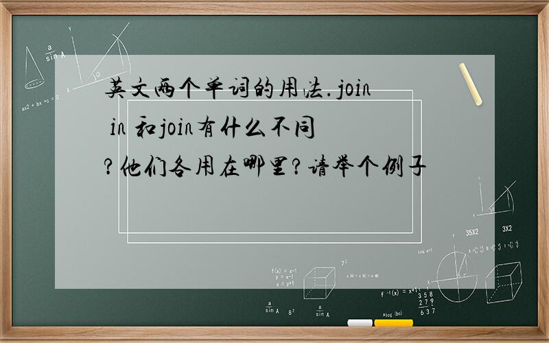 英文两个单词的用法.join in 和join有什么不同?他们各用在哪里?请举个例子