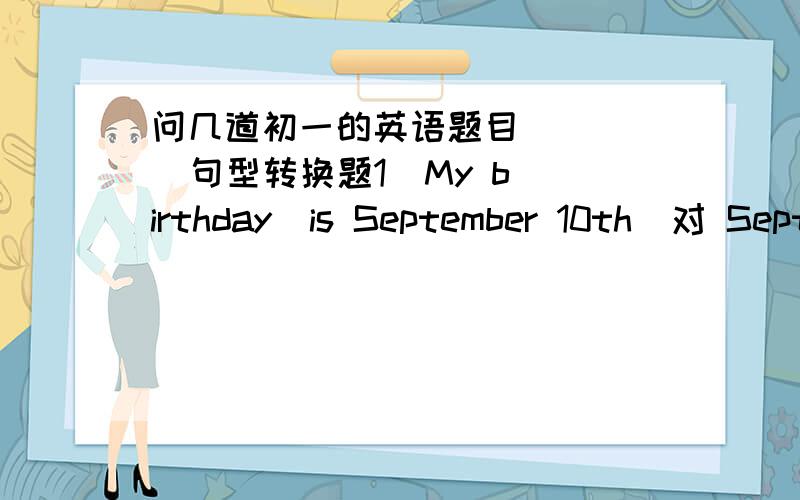 问几道初一的英语题目      句型转换题1  My birthday  is September 10th  对 September 10th 提问2  Swimming is my favourite  sport    对 Swimming 提问3  The boys like playing football      改为一般疑问句4  David does his home