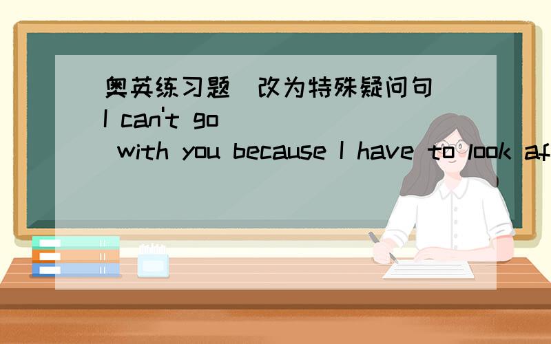 奥英练习题（改为特殊疑问句）I can't go with you because I have to look after my brother.2.It‘s cold today.3.We don't go to school because it is Sunday today.4.My uncle  is a doctor.5.These are our books.