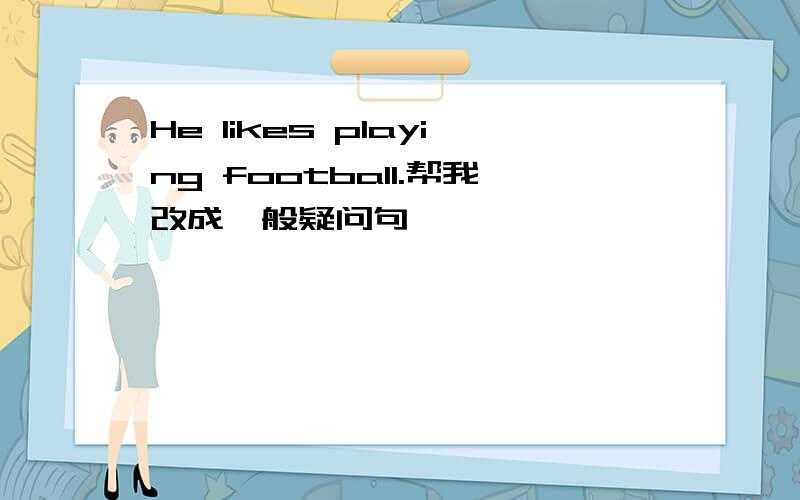 He likes playing football.帮我改成一般疑问句,