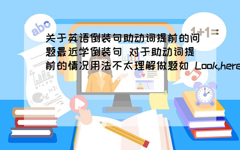 关于英语倒装句助动词提前的问题最近学倒装句 对于助动词提前的情况用法不太理解做题如 Look,here comes the bus.为什么不是here does the bus come 如 Out rushed Steven 为什么不是Out did Steven rush?是跟完