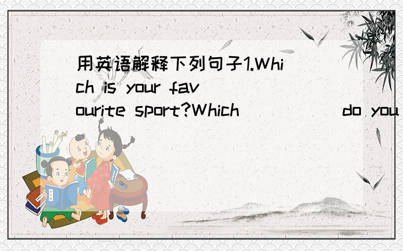 用英语解释下列句子1.Which is your favourite sport?Which _____do you like______2.what do you do?what is______ _______?