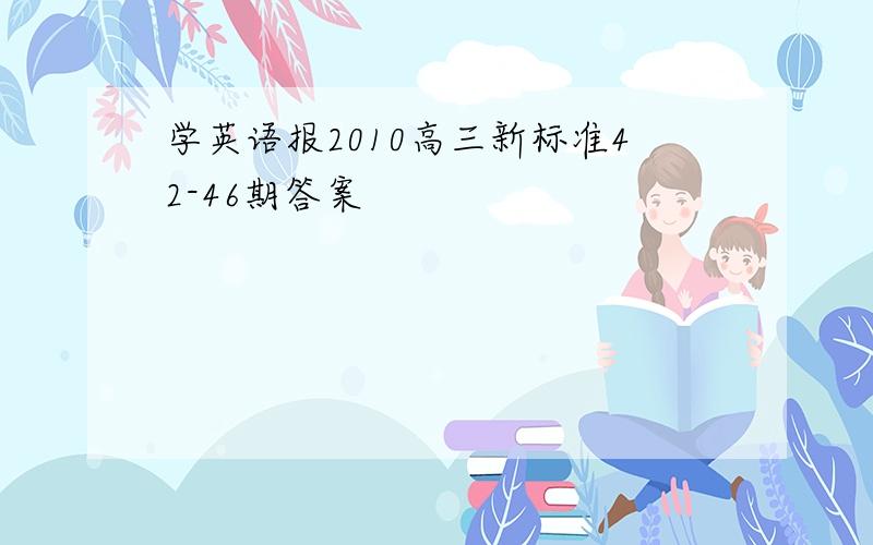 学英语报2010高三新标准42-46期答案