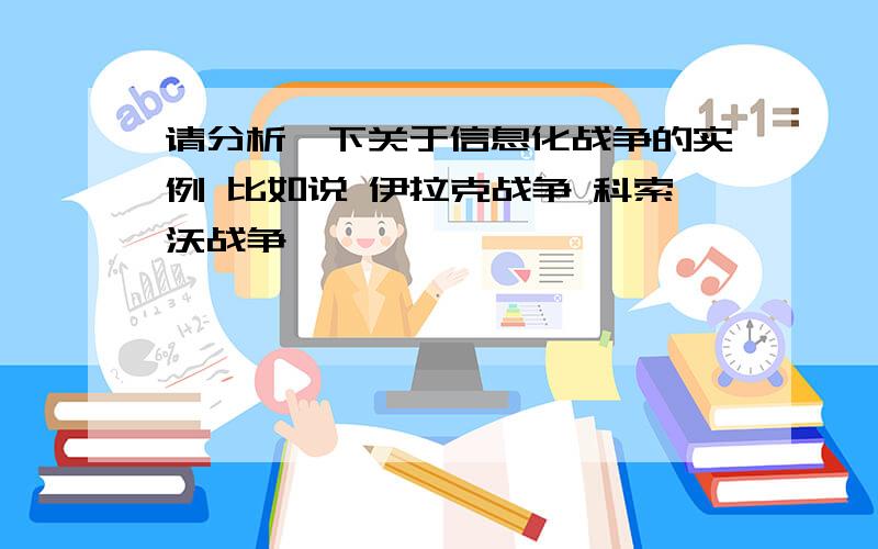 请分析一下关于信息化战争的实例 比如说 伊拉克战争 科索沃战争