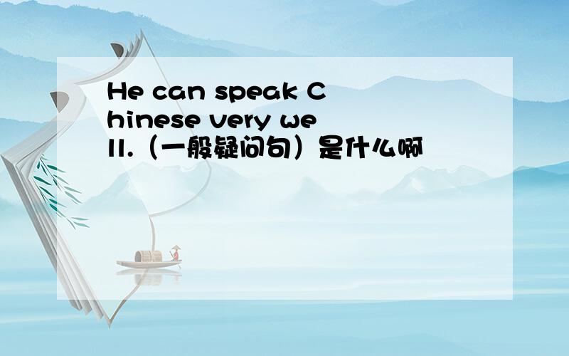 He can speak Chinese very well.（一般疑问句）是什么啊