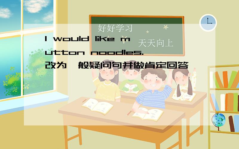 I would like mutton noodles.改为一般疑问句并做肯定回答