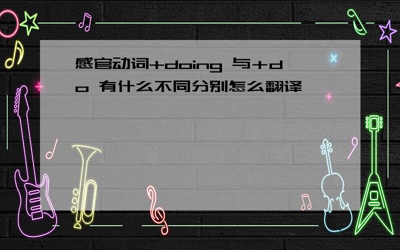 感官动词+doing 与＋do 有什么不同分别怎么翻译