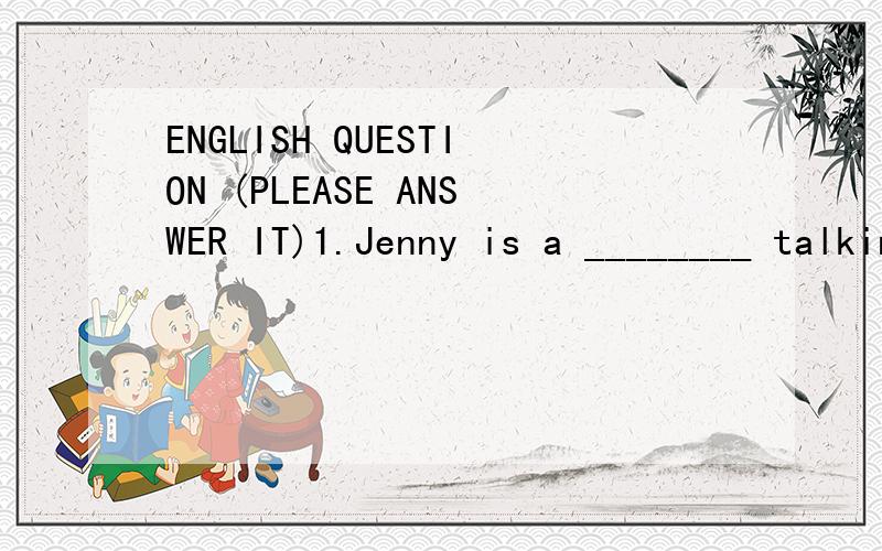 ENGLISH QUESTION (PLEASE ANSWER IT)1.Jenny is a ________ talking.That is really boring.2.Tina and Betty has same mother.They are ________.3.What`s mean of the phrase?(Step by step)_______________________________________.答题卡：1.________________