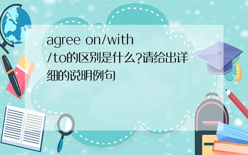 agree on/with /to的区别是什么?请给出详细的说明例句