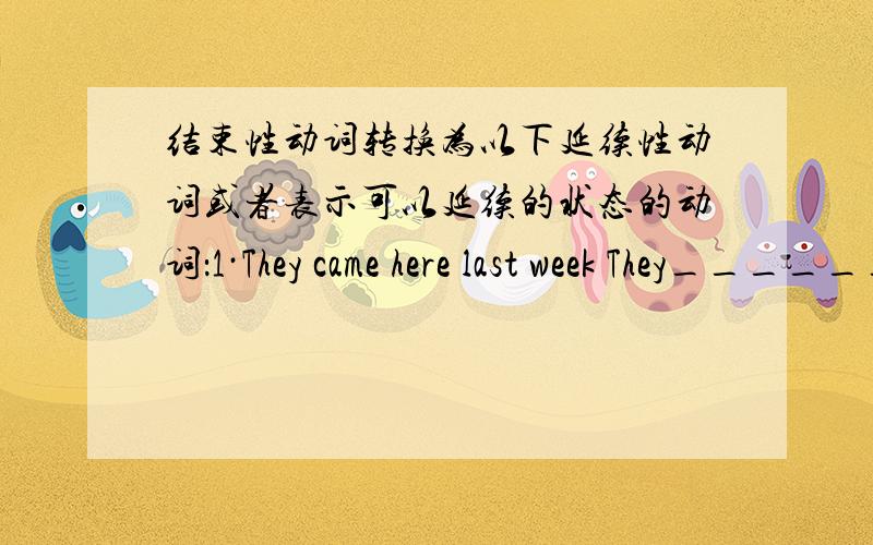 结束性动词转换为以下延续性动词或者表示可以延续的状态的动词：1·They came here last week They_________here since可选择的词：come to /go back to/return to→ be back to go out→ be out