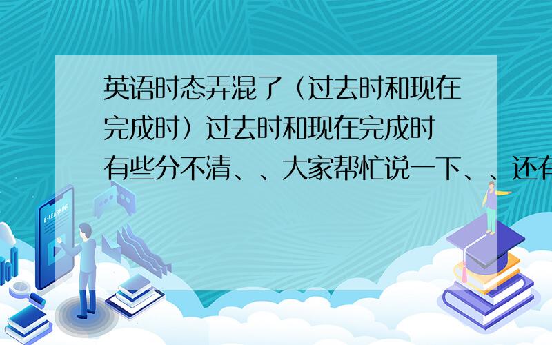 英语时态弄混了（过去时和现在完成时）过去时和现在完成时 有些分不清、、大家帮忙说一下、、还有它们的构成、、谢谢了-、看到一个句子如何判断是过去式还是现在完成时、、、、 还