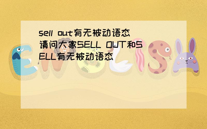 sell out有无被动语态请问大家SELL OUT和SELL有无被动语态