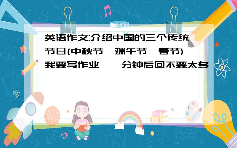 英语作文:介绍中国的三个传统节日(中秋节、端午节、春节)我要写作业,一分钟后回不要太多