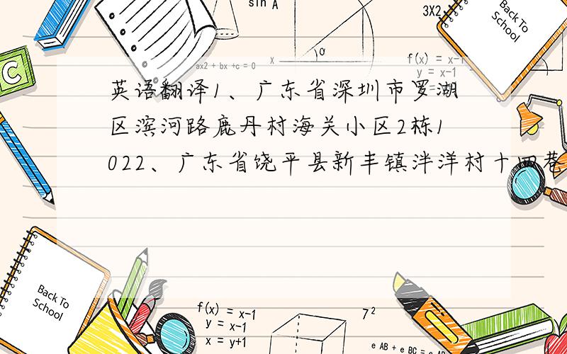 英语翻译1、广东省深圳市罗湖区滨河路鹿丹村海关小区2栋1022、广东省饶平县新丰镇泮洋村十四巷9号小弟目前没财富了,不好意思