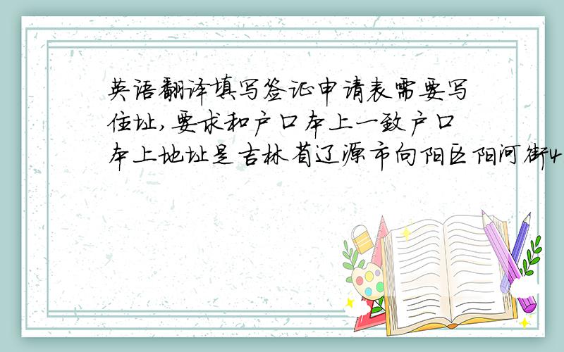 英语翻译填写签证申请表需要写住址,要求和户口本上一致户口本上地址是吉林省辽源市向阳区阳河街4委5组请强人帮忙翻译成英文,尤其是“委”的译法,请勿直译