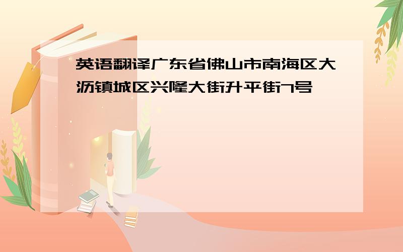 英语翻译广东省佛山市南海区大沥镇城区兴隆大街升平街7号