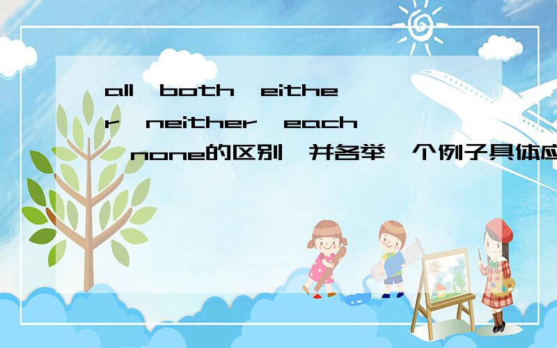 all,both,either,neither,each,none的区别,并各举一个例子具体应该怎样用