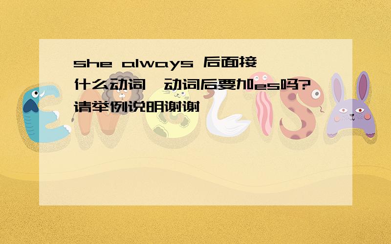 she always 后面接什么动词,动词后要加es吗?请举例说明谢谢