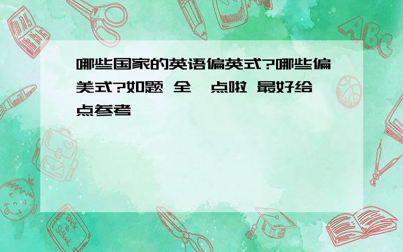 哪些国家的英语偏英式?哪些偏美式?如题 全一点啦 最好给点参考