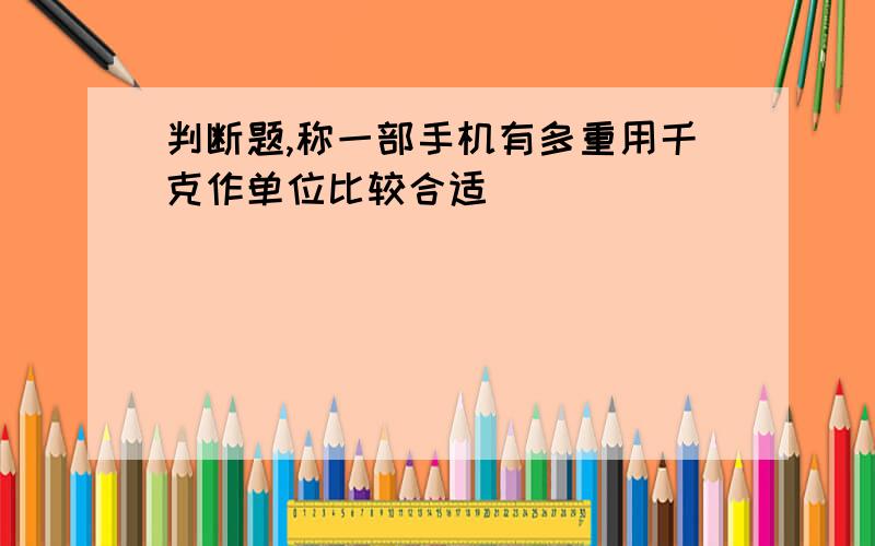 判断题,称一部手机有多重用千克作单位比较合适