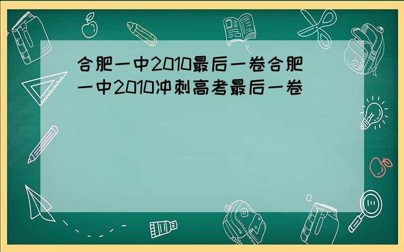 合肥一中2010最后一卷合肥一中2010冲刺高考最后一卷