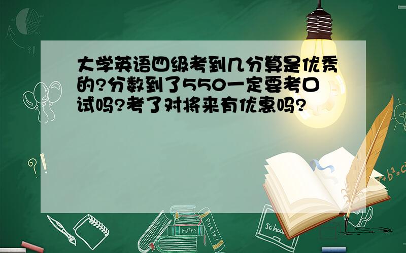 大学英语四级考到几分算是优秀的?分数到了550一定要考口试吗?考了对将来有优惠吗?