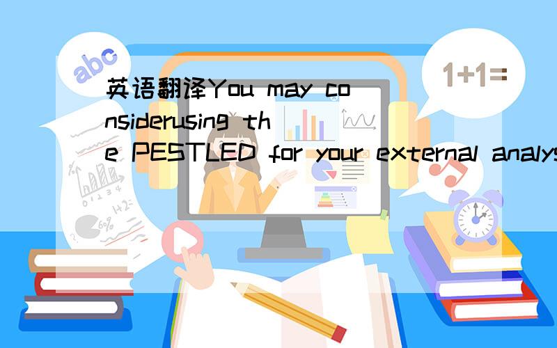 英语翻译You may considerusing the PESTLED for your external analysis as well for the points that arerelevant but note that there may not be supporting evidence for each pointunder the PESTLED – that is OK.