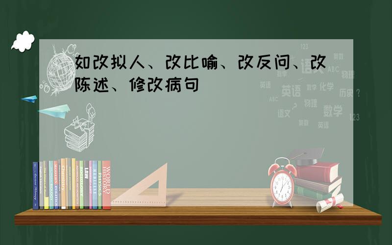 如改拟人、改比喻、改反问、改陈述、修改病句