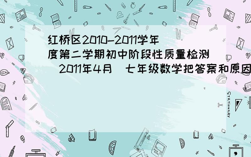 红桥区2010-2011学年度第二学期初中阶段性质量检测(2011年4月)七年级数学把答案和原因写在下面哦,奖励多多.