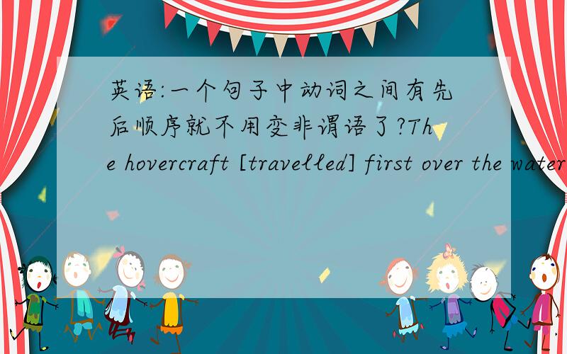 英语:一个句子中动词之间有先后顺序就不用变非谓语了?The hovercraft [travelled] first over the water,then [mounted] the beach,[climbed] up the dunes,and [sat] down on a road气垫船先是在水上行驶,后又登上海岸,爬上