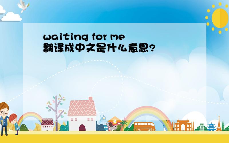 waiting for me翻译成中文是什么意思?