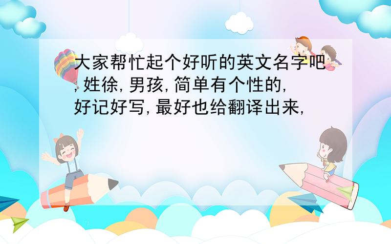 大家帮忙起个好听的英文名字吧,姓徐,男孩,简单有个性的,好记好写,最好也给翻译出来,