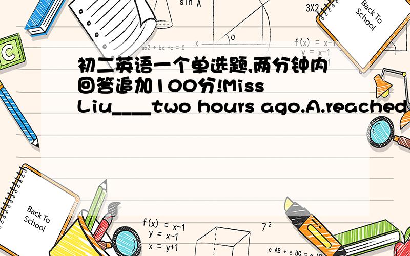 初二英语一个单选题,两分钟内回答追加100分!Miss Liu____two hours ago.A.reached back to home B.got back to school C.returned back home D.took the bus back school