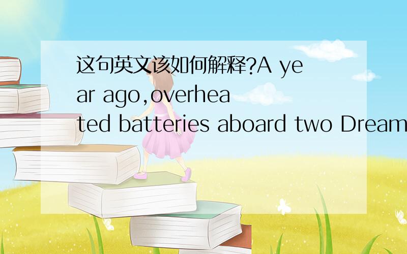 这句英文该如何解释?A year ago,overheated batteries aboard two Dreamliners prompted aviation officials to ground all 50 of the planes worldwide.这句话的结构有点看不懂,到two Dreamliners 这里已经是完整的句子了怎么又来