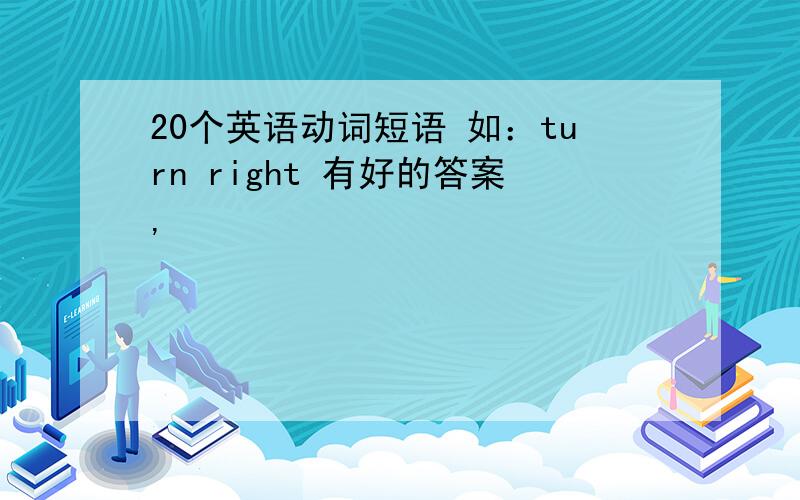 20个英语动词短语 如：turn right 有好的答案,