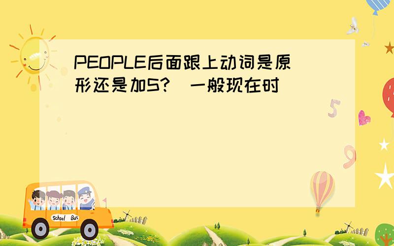 PEOPLE后面跟上动词是原形还是加S?（一般现在时）