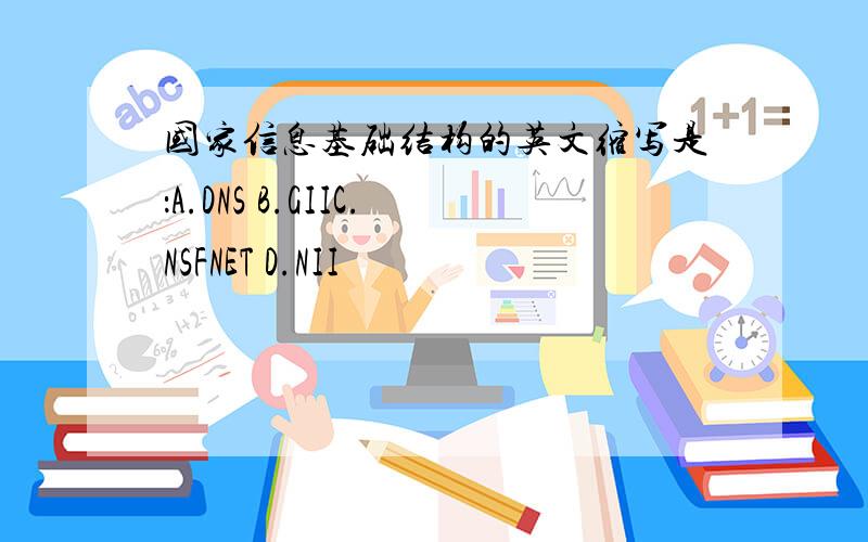 国家信息基础结构的英文缩写是：A.DNS B.GIIC.NSFNET D.NII