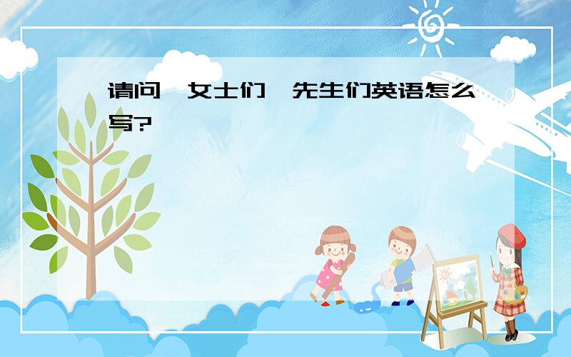 请问,女士们,先生们英语怎么写?