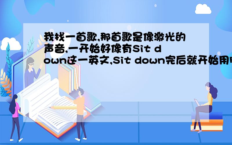 我找一首歌,那首歌是像激光的声音,一开始好像有Sit down这一英文,Sit down完后就开始用脚再擦地板哪种舞,那个表演者是没过的,有两个人,其中一个是爆炸头型的,求回答,