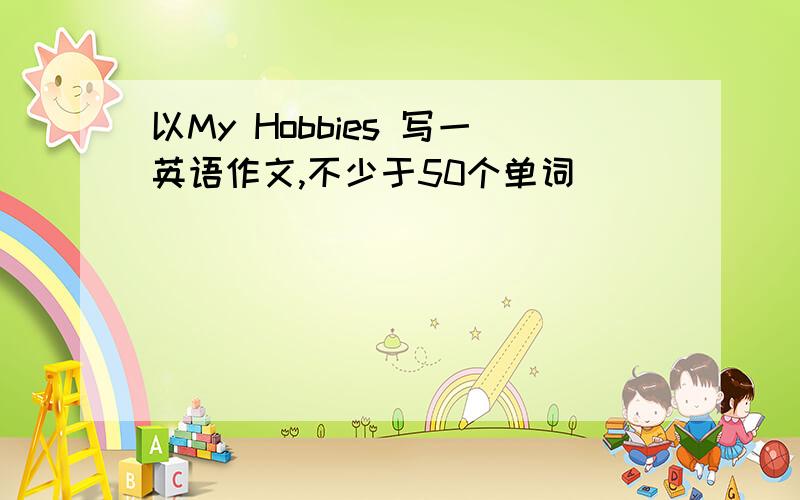 以My Hobbies 写一英语作文,不少于50个单词