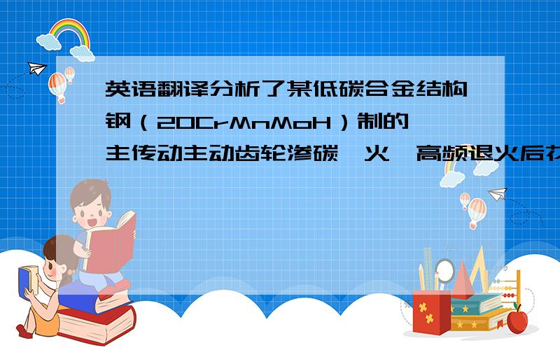 英语翻译分析了某低碳合金结构钢（20CrMnMoH）制的主传动主动齿轮渗碳淬火、高频退火后花键部位批量裂纹产生的原因,是由于渗碳淬火组织不良、高频退火工艺及锻坯组织控制不当造成.结