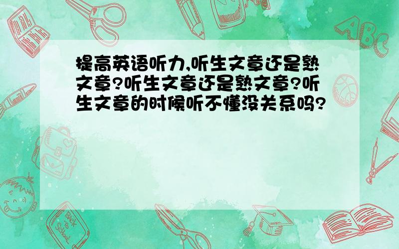 提高英语听力,听生文章还是熟文章?听生文章还是熟文章?听生文章的时候听不懂没关系吗?