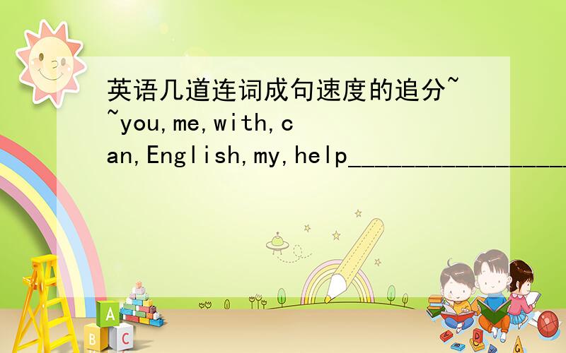 英语几道连词成句速度的追分~~you,me,with,can,English,my,help______________________?wants,join,the,club,basketball,she,to__________________.English,Chinese,boy,not,kung fu,can,do,this_______________________?he,with,is,his,good,friends_____