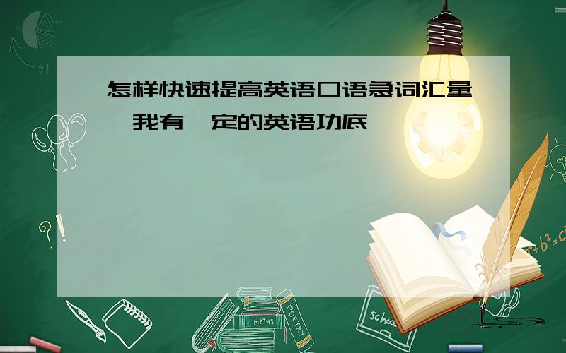 怎样快速提高英语口语急词汇量,我有一定的英语功底,