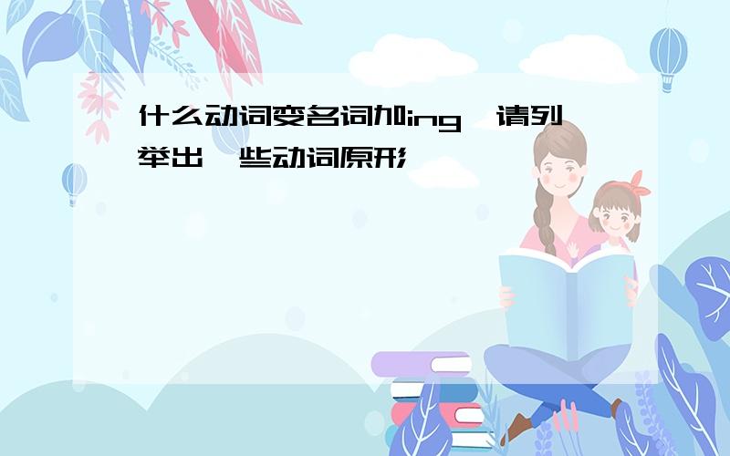 什么动词变名词加ing,请列举出一些动词原形