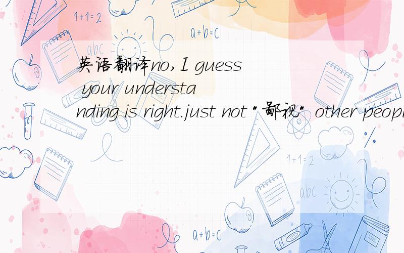 英语翻译no,I guess your understanding is right.just not 