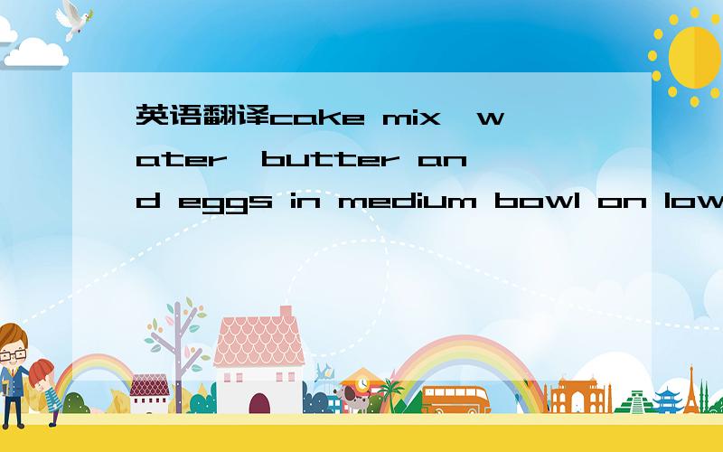 英语翻译cake mix,water,butter and eggs in medium bowl on low speed 30 secounds ,then on medium speed 2 minutes (batter will be thick ).Or beat 4 minutes by hand.Rour batter intopan；sprrad evenly .Note :if using loaf pan smaller than 9x5 inches,